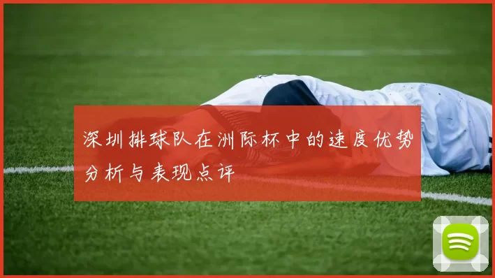 深圳排球队在洲际杯中的速度优势分析与表现点评