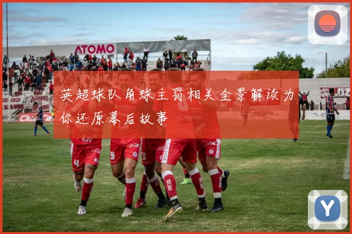 英超球队角球主罚相关全景解读为你还原幕后故事