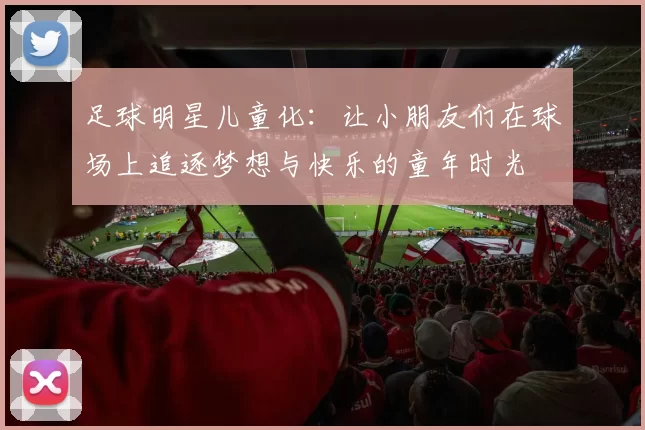 足球明星儿童化：让小朋友们在球场上追逐梦想与快乐的童年时光