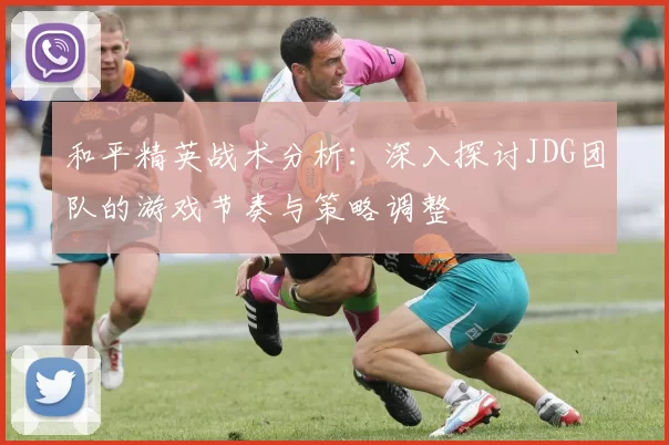 和平精英战术分析：深入探讨JDG团队的游戏节奏与策略调整