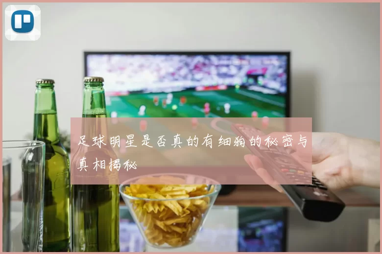 足球明星是否真的有细狗的秘密与真相揭秘