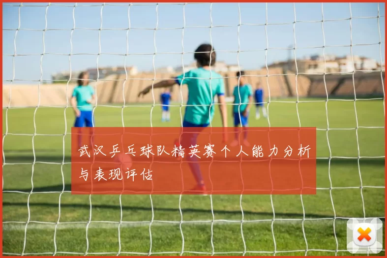 武汉乒乓球队精英赛个人能力分析与表现评估