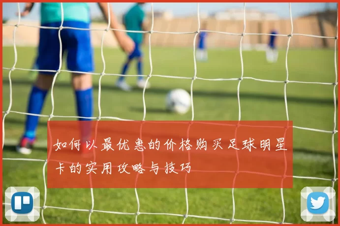 如何以最优惠的价格购买足球明星卡的实用攻略与技巧