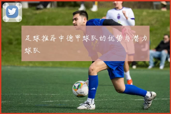 足球推荐中德甲球队的优势与潜力球队