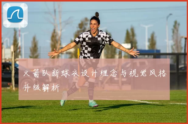 火箭队新球衣设计理念与视觉风格升级解析
